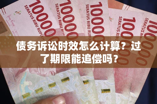 武汉债务诉讼时效怎么计算？过了期限能追偿吗？