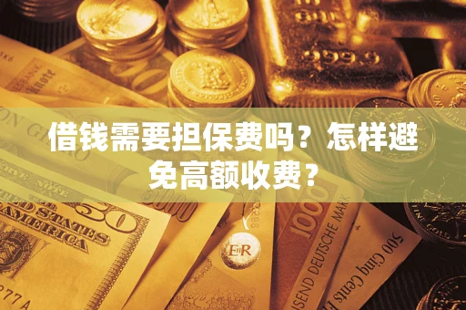 武汉借钱需要担保费吗？怎样避免高额收费？