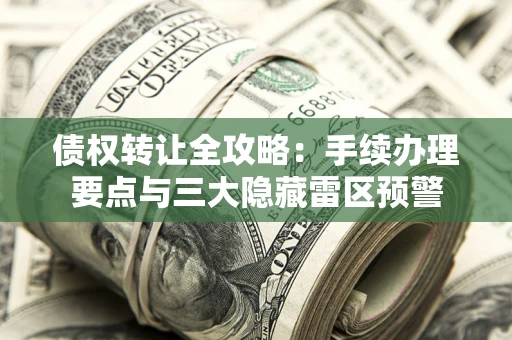 武汉债权转让全攻略：手续办理要点与三大隐藏雷区预警