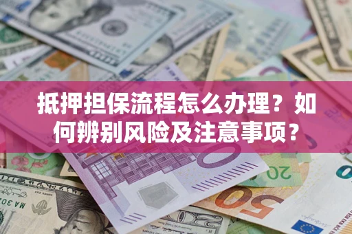 武汉抵押担保流程怎么办理？如何辨别风险及注意事项？