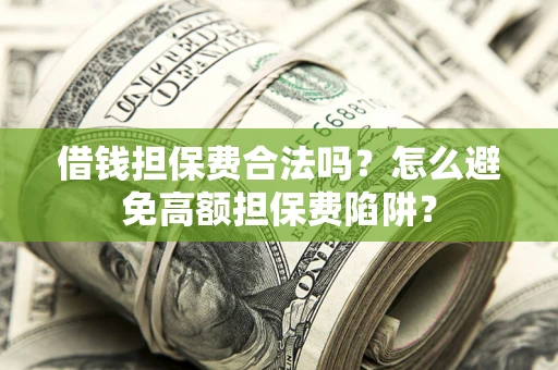 武汉借钱担保费合法吗？怎么避免高额担保费陷阱？