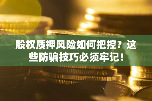 武汉股权质押风险如何把控？这些防骗技巧必须牢记！