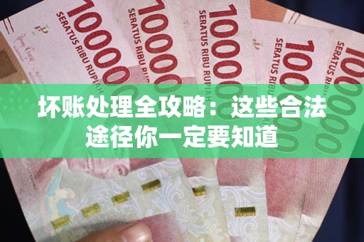 武汉坏账处理全攻略：这些合法途径你一定要知道