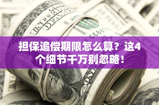 武汉担保追偿期限怎么算?这4个细节千万别忽略! 武汉担保追偿期限怎么算?这4个细节千万别忽略!