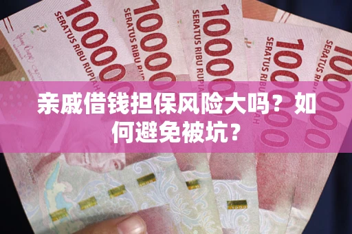 武汉亲戚借钱担保风险大吗？如何避免被坑？