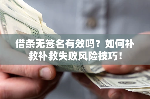 武汉借条无签名有效吗？如何补救补救失败风险技巧！