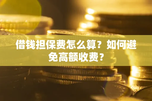 武汉借钱担保费怎么算？如何避免高额收费？