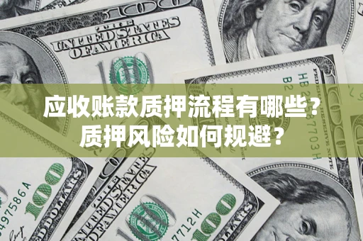 武汉应收账款质押流程有哪些？质押风险如何规避？