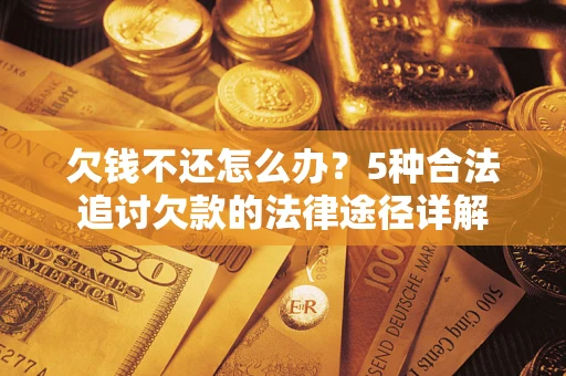 武汉欠钱不还怎么办？5种合法追讨欠款的法律途径详解
