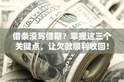 武汉借条没写借期？掌握这三个关键点，让欠款顺利收回！