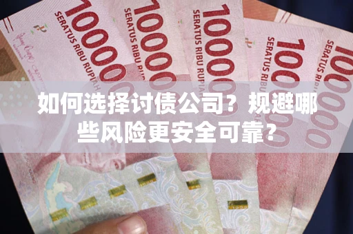 武汉如何选择讨债公司？规避哪些风险更安全可靠？
