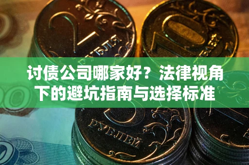 武汉讨债公司哪家好？法律视角下的避坑指南与选择标准