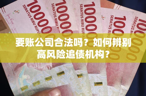 武汉要账公司合法吗？如何辨别高风险追债机构？