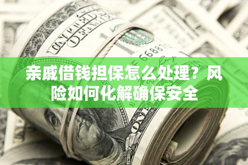 武汉亲戚借钱担保怎么处理？风险如何化解确保安全
