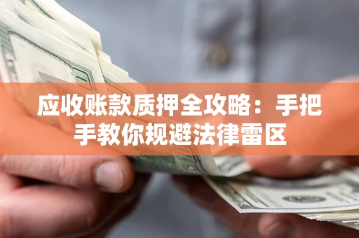 武汉应收账款质押全攻略：手把手教你规避法律雷区