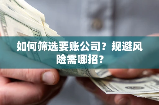 武汉如何筛选要账公司？规避风险需哪招？