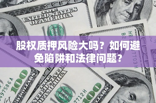 武汉股权质押风险大吗？如何避免陷阱和法律问题？