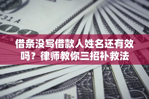 武汉借条没写借款人姓名还有效吗？律师教你三招补救法