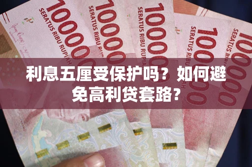 武汉利息五厘受保护吗？如何避免高利贷套路？