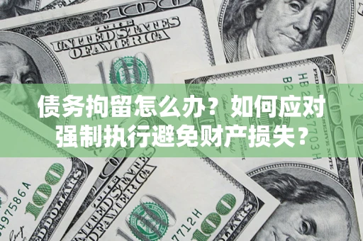 武汉债务拘留怎么办？如何应对强制执行避免财产损失？