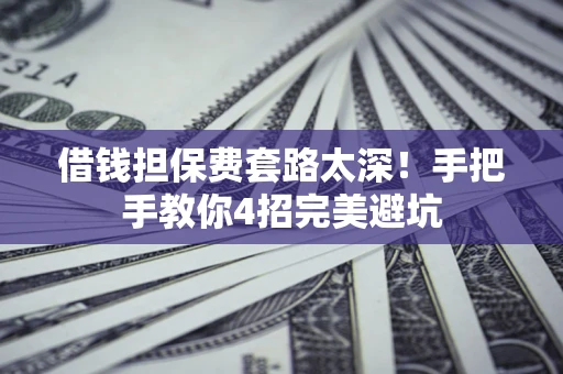 武汉借钱担保费套路太深！手把手教你4招完美避坑