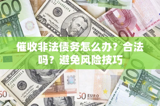 武汉催收非法债务怎么办？合法吗？避免风险技巧