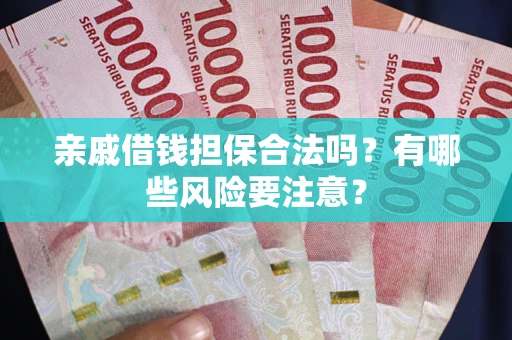 武汉亲戚借钱担保合法吗？有哪些风险要注意？