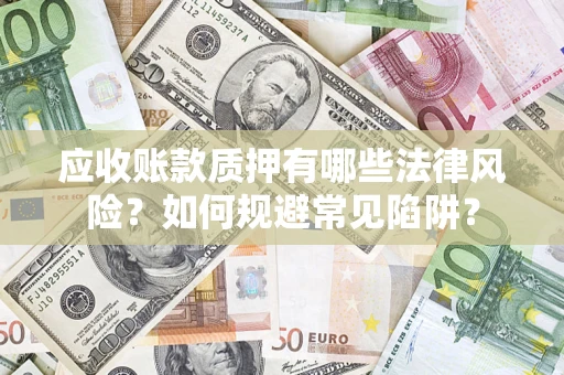 武汉应收账款质押有哪些法律风险？如何规避常见陷阱？