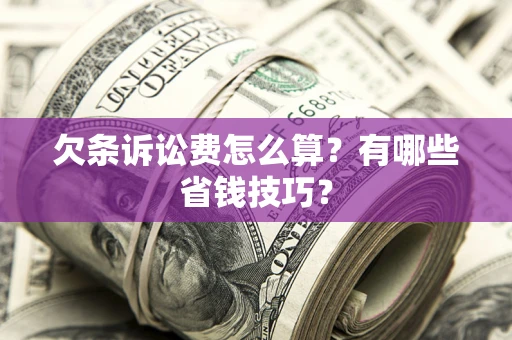 武汉欠条诉讼费怎么算？有哪些省钱技巧？