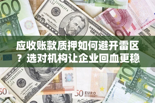 武汉应收账款质押如何避开雷区？选对机构让企业回血更稳