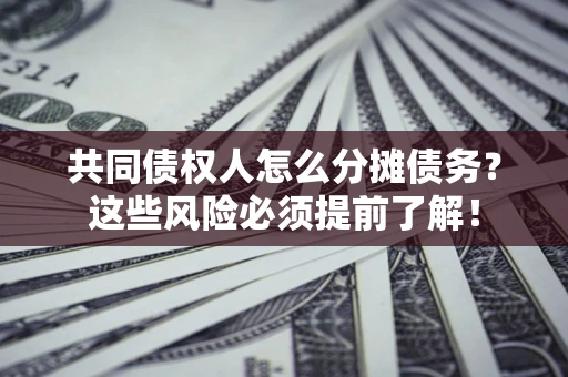 武汉共同债权人怎么分摊债务？这些风险必须提前了解！