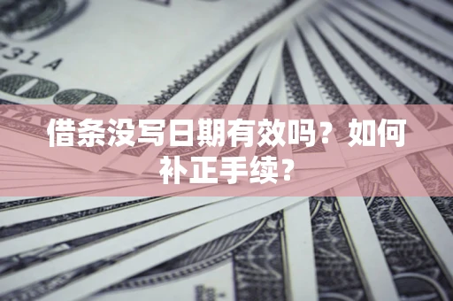 武汉借条没写日期有效吗？如何补正手续？