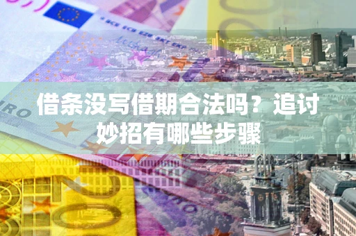 武汉借条没写借期合法吗？追讨妙招有哪些步骤