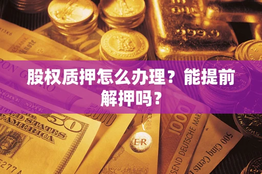 武汉股权质押怎么办理？能提前解押吗？