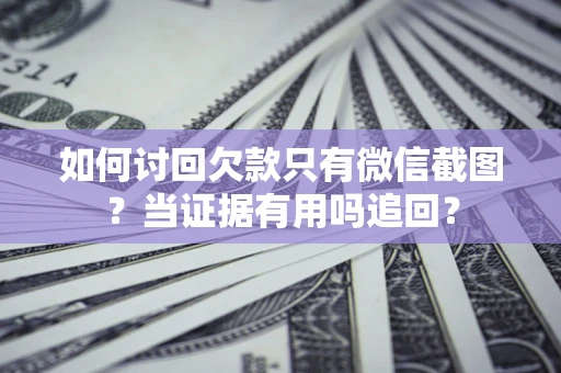 武汉如何讨回欠款只有微信截图？当证据有用吗追回？