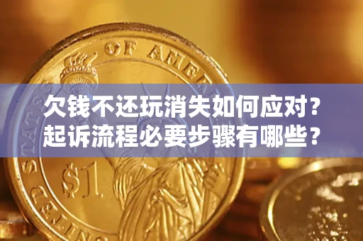 武汉欠钱不还玩消失如何应对？起诉流程必要步骤有哪些？