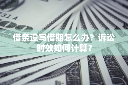 武汉借条没写借期怎么办？诉讼时效如何计算？