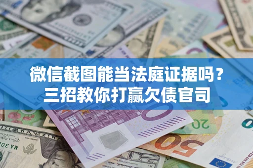 武汉微信截图能当法庭证据吗？三招教你打赢欠债官司