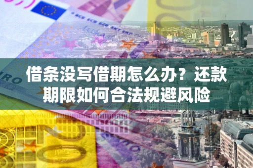 武汉借条没写借期怎么办？还款期限如何合法规避风险