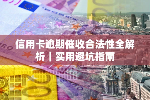 武汉信用卡逾期催收合法性全解析｜实用避坑指南