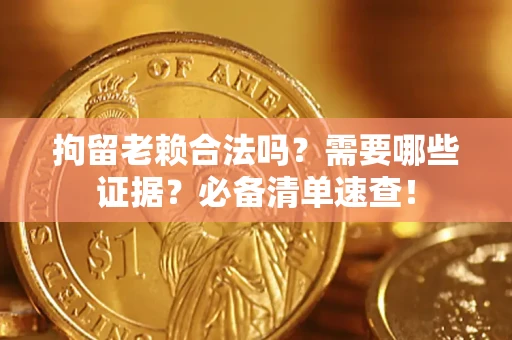 武汉拘留老赖合法吗？需要哪些证据？必备清单速查！