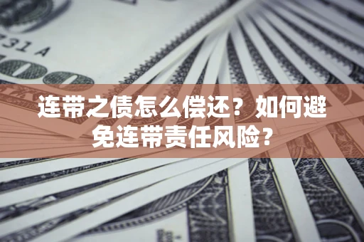 武汉连带之债怎么偿还？如何避免连带责任风险？