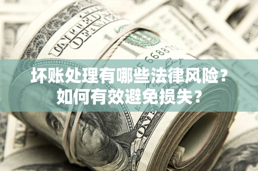 武汉坏账处理有哪些法律风险？如何有效避免损失？